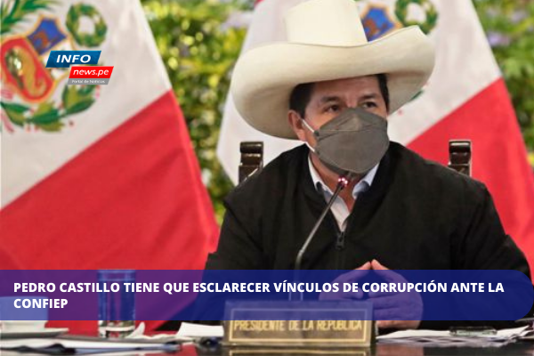  Pedro Castillo tiene que esclarecer vínculos de corrupción ante la Confiep